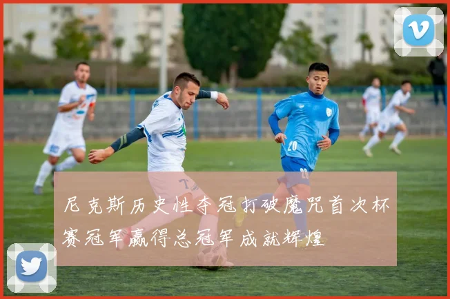 尼克斯历史性夺冠打破魔咒首次杯赛冠军赢得总冠军成就辉煌