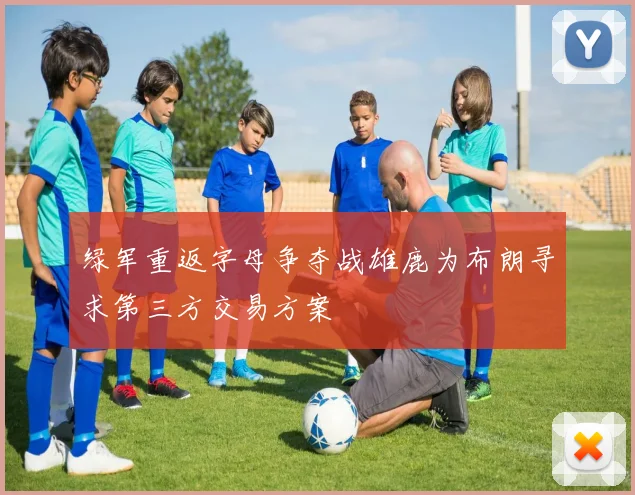绿军重返字母争夺战雄鹿为布朗寻求第三方交易方案