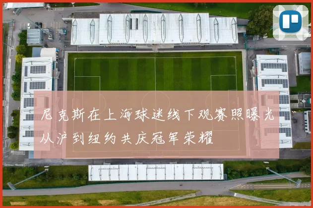 尼克斯在上海球迷线下观赛照曝光从沪到纽约共庆冠军荣耀