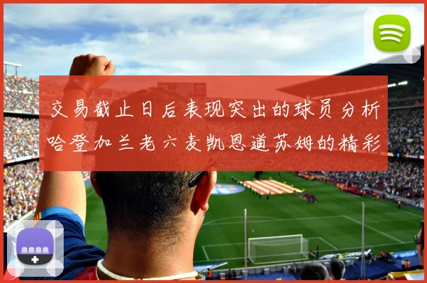 交易截止日后表现突出的球员分析哈登加兰老六麦凯恩道苏姆的精彩表现