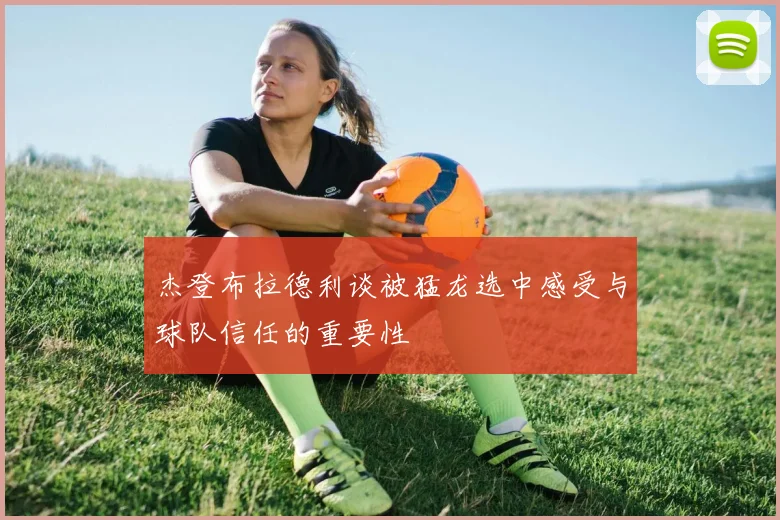 杰登布拉德利谈被猛龙选中感受与球队信任的重要性