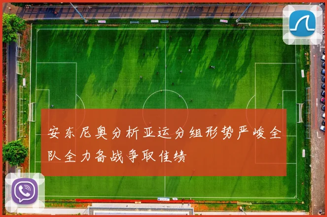 安东尼奥分析亚运分组形势严峻全队全力备战争取佳绩